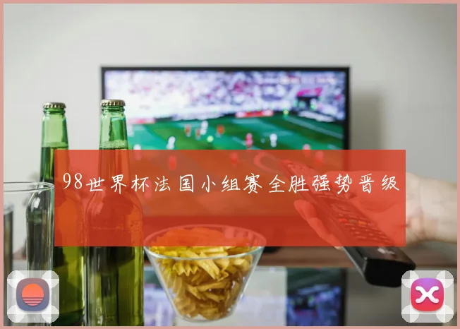 98世界杯法国小组赛全胜强势晋级