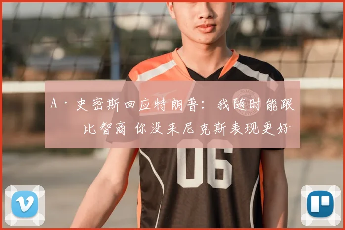 A·史密斯回应特朗普:我随时能跟你比智商 你没来尼克斯表现更好