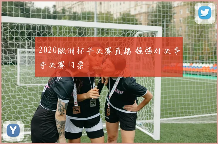 2020欧洲杯半决赛直播 强强对决争夺决赛门票