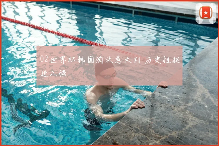 02世界杯韩国淘汰意大利 历史性挺进八强