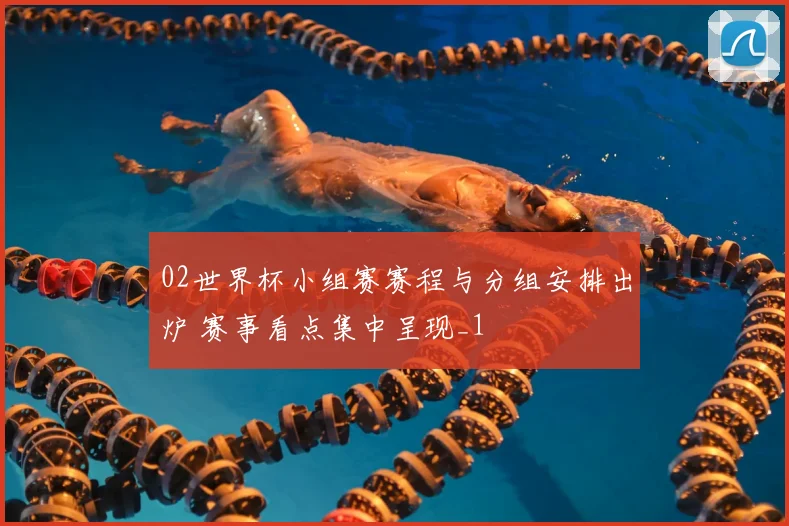 02世界杯小组赛赛程与分组安排出炉 赛事看点集中呈现_1