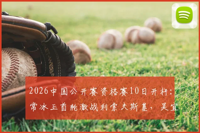 2026中国公开赛资格赛10日开杆：常冰玉首轮激战利索夫斯基，吴宜泽丁俊晖或上演太原德比