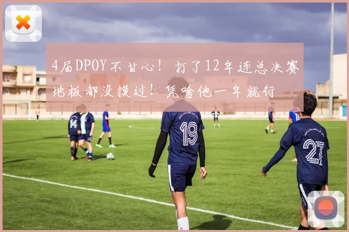 4届DPOY不甘心！打了12年连总决赛地板都没摸过！凭啥他一年就行