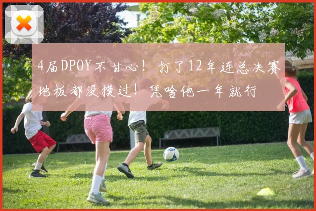 4届DPOY不甘心！打了12年连总决赛地板都没摸过！凭啥他一年就行