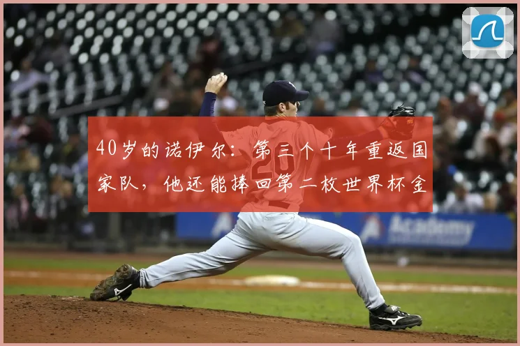 40岁的诺伊尔：第三个十年重返国家队，他还能捧回第二枚世界杯金牌吗？_拜仁慕尼黑_技战术_续约