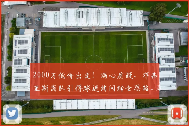 2000万低价出走！满心质疑，邓弗里斯离队引得球迷拷问转会思路_马洛塔_球员_国米