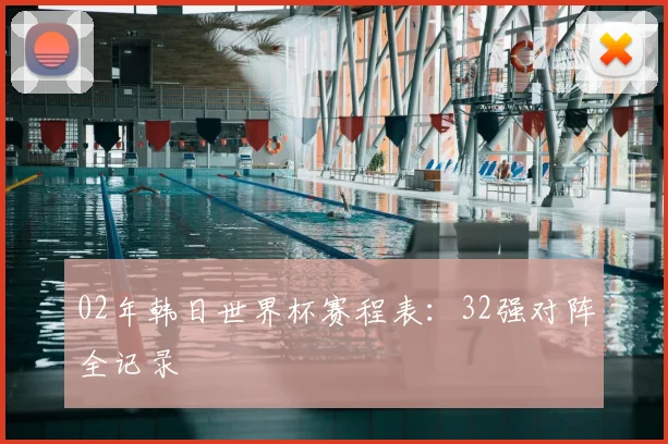 02年韩日世界杯赛程表:32强对阵全记录