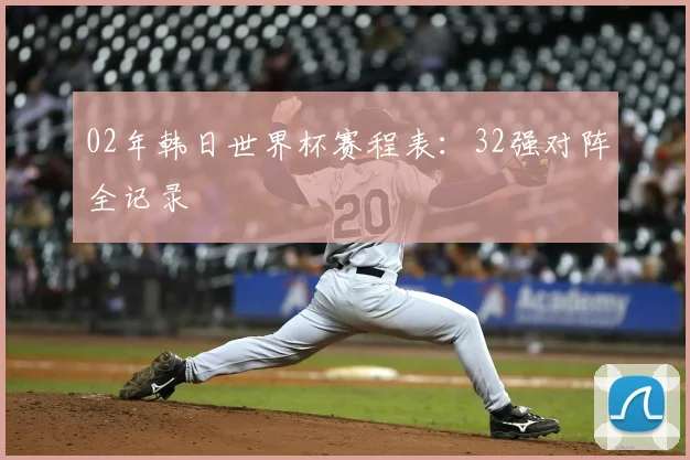 02年韩日世界杯赛程表:32强对阵全记录