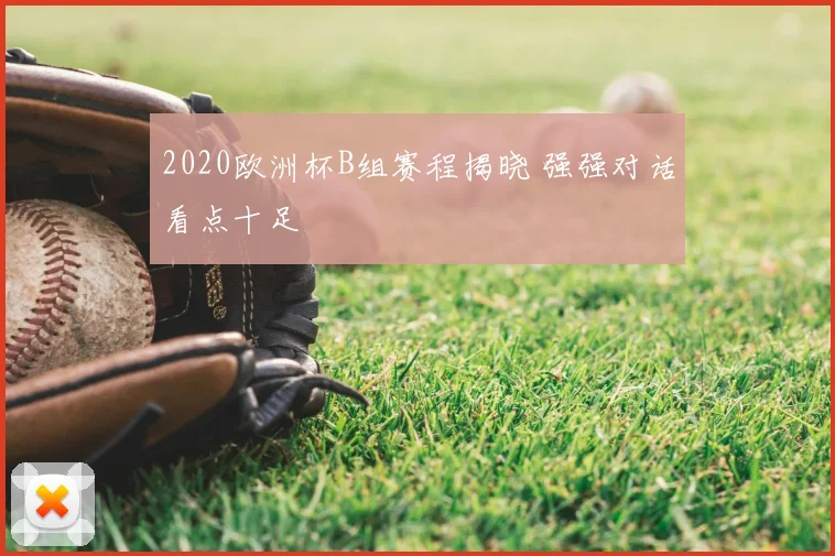 2020欧洲杯B组赛程揭晓 强强对话看点十足