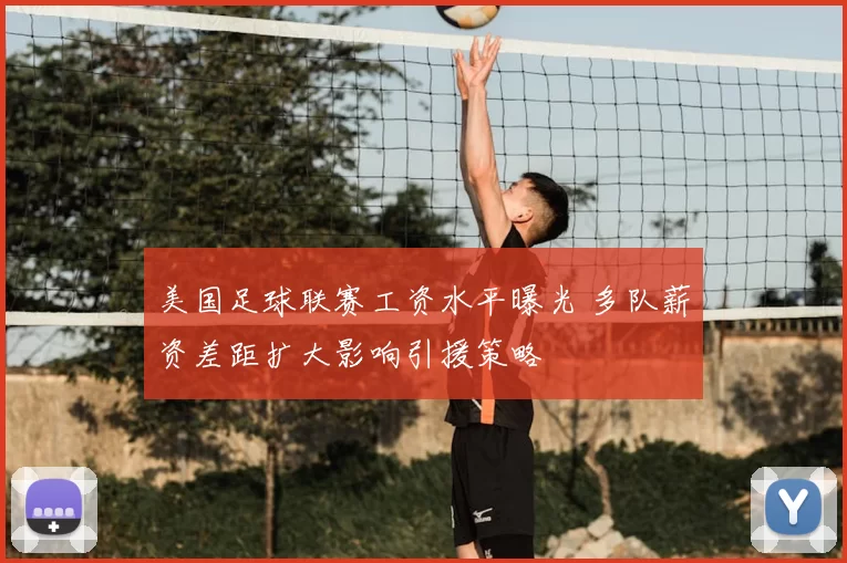美国足球联赛工资水平曝光 多队薪资差距扩大影响引援策略