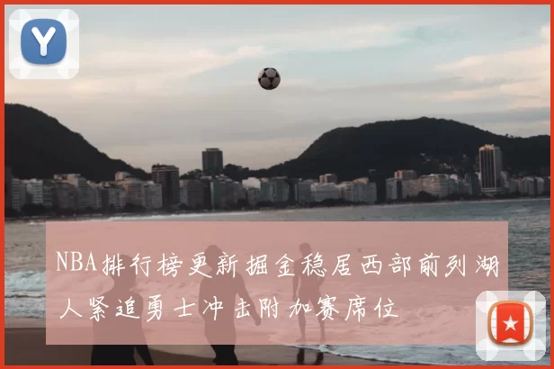 NBA排行榜更新掘金稳居西部前列湖人紧追勇士冲击附加赛席位