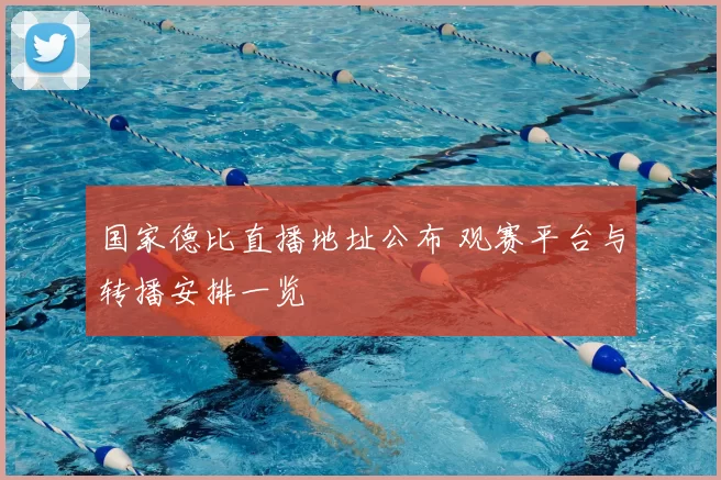 国家德比直播地址公布 观赛平台与转播安排一览