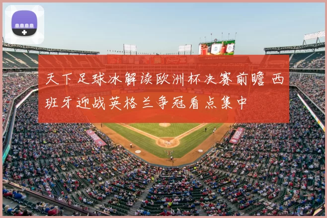 天下足球冰解读欧洲杯决赛前瞻 西班牙迎战英格兰争冠看点集中