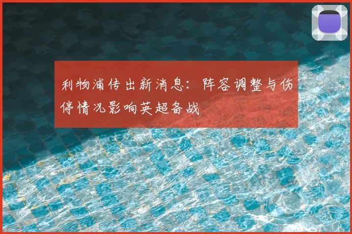 利物浦传出新消息：阵容调整与伤停情况影响英超备战