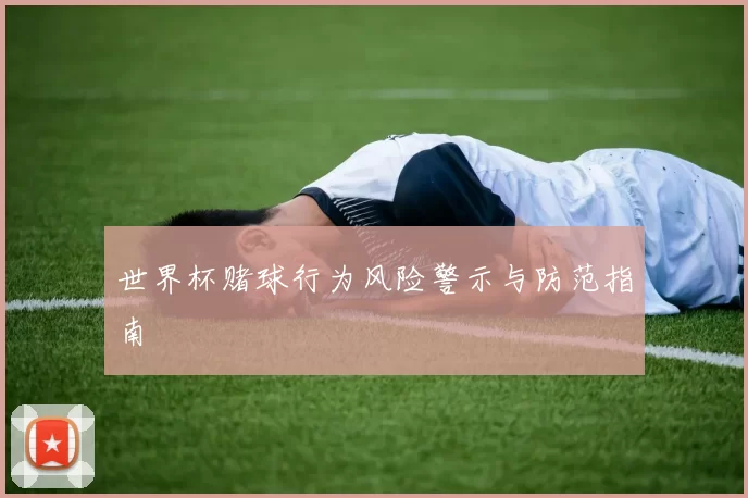 世界杯赌球行为风险警示与防范指南