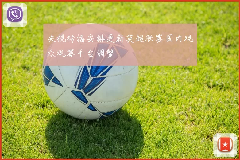 央视转播安排更新英超联赛国内观众观赛平台调整