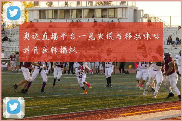 奥运直播平台一览央视与移动咪咕抖音获转播权