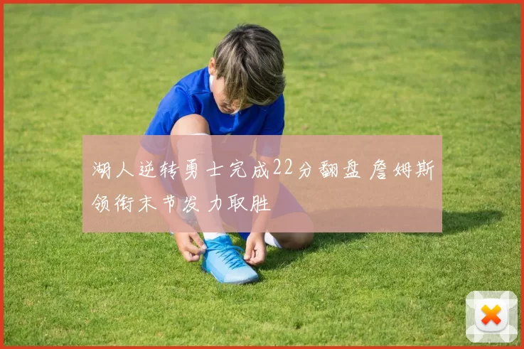 湖人逆转勇士完成22分翻盘 詹姆斯领衔末节发力取胜
