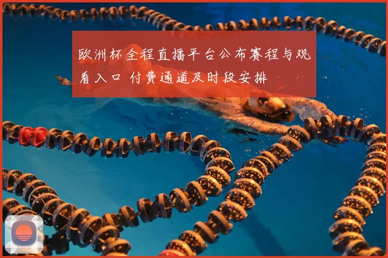 欧洲杯全程直播平台公布赛程与观看入口 付费通道及时段安排