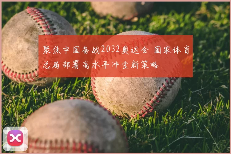 聚焦中国备战2032奥运会 国家体育总局部署高水平冲金新策略
