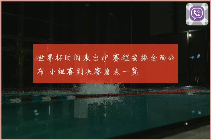 世界杯时间表出炉 赛程安排全面公布 小组赛到决赛看点一览