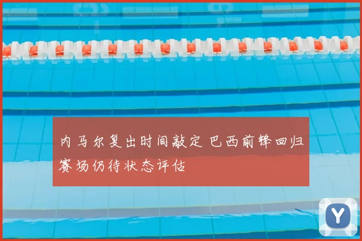 内马尔复出时间敲定 巴西前锋回归赛场仍待状态评估