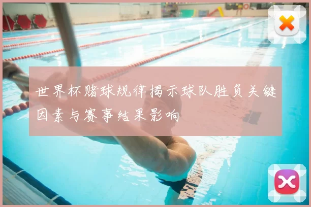 世界杯赌球规律揭示球队胜负关键因素与赛事结果影响