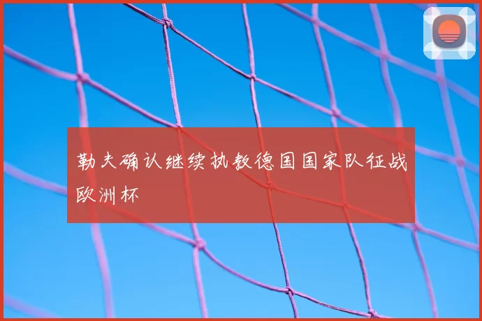 勒夫确认继续执教德国国家队征战欧洲杯