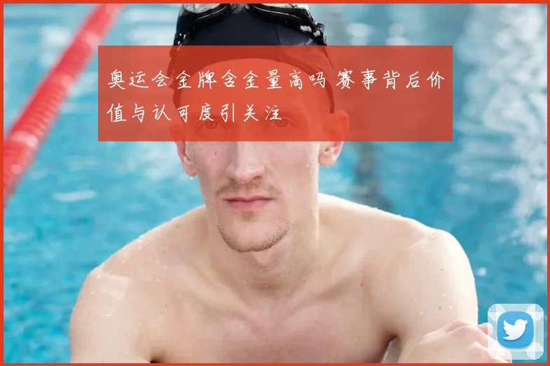 奥运会金牌含金量高吗 赛事背后价值与认可度引关注