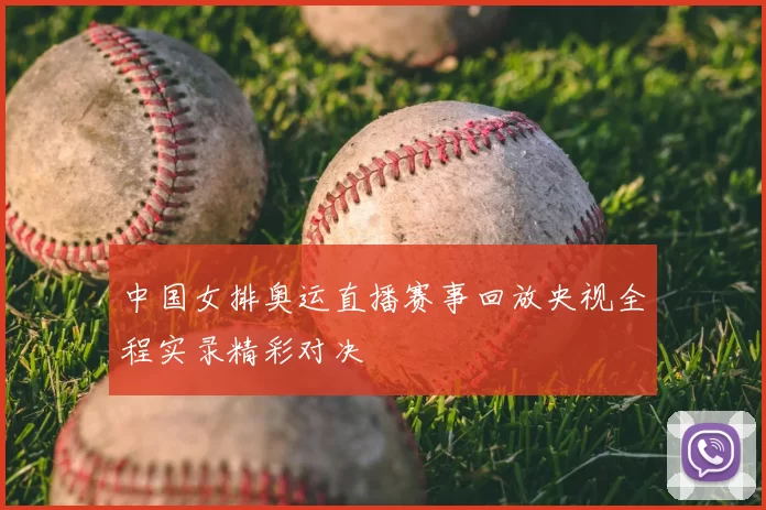 中国女排奥运直播赛事回放央视全程实录精彩对决