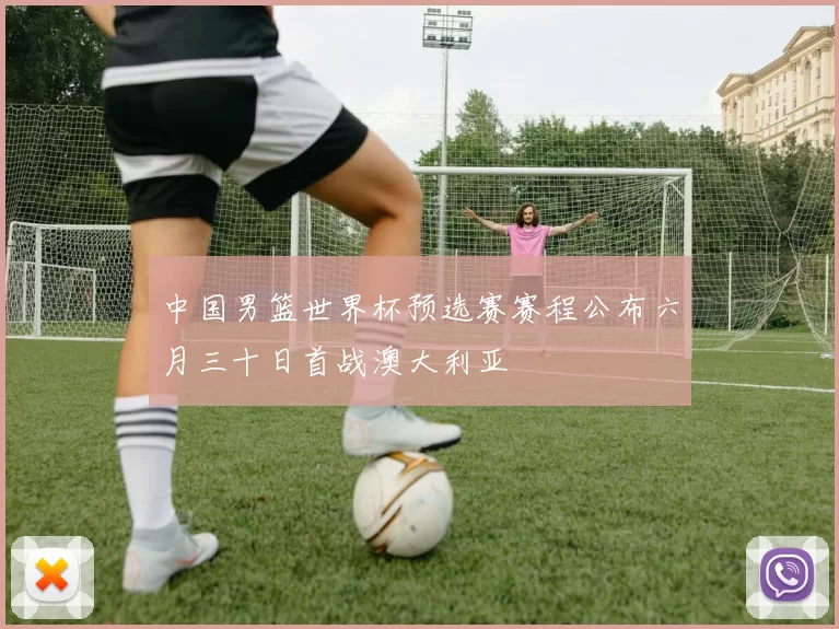 中国男篮世界杯预选赛赛程公布六月三十日首战澳大利亚