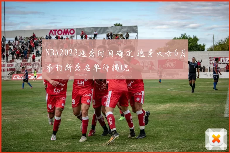NBA2023选秀时间确定 选秀大会6月举行新秀名单待揭晓