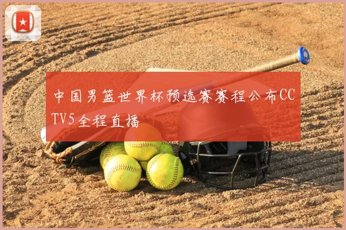 中国男篮世界杯预选赛赛程公布CCTV5全程直播