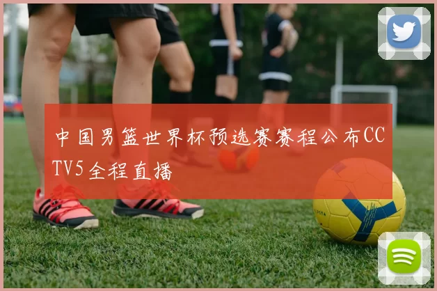 中国男篮世界杯预选赛赛程公布CCTV5全程直播