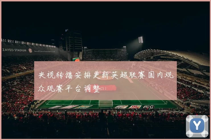 央视转播安排更新英超联赛国内观众观赛平台调整