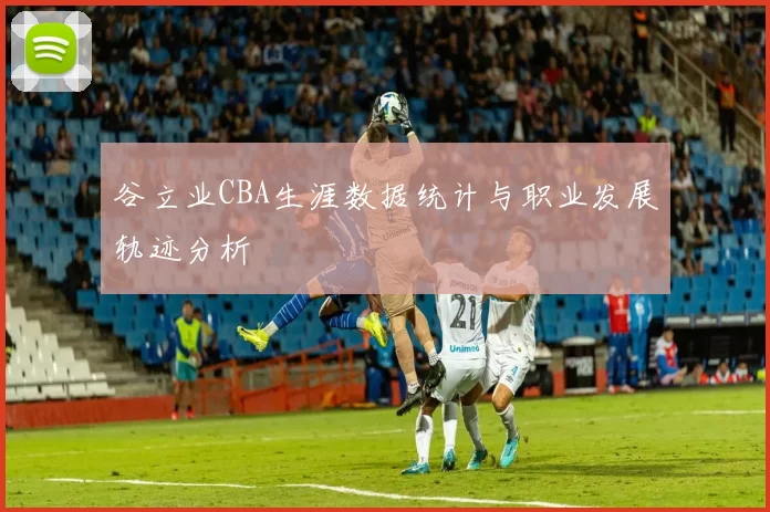 谷立业CBA生涯数据统计与职业发展轨迹分析