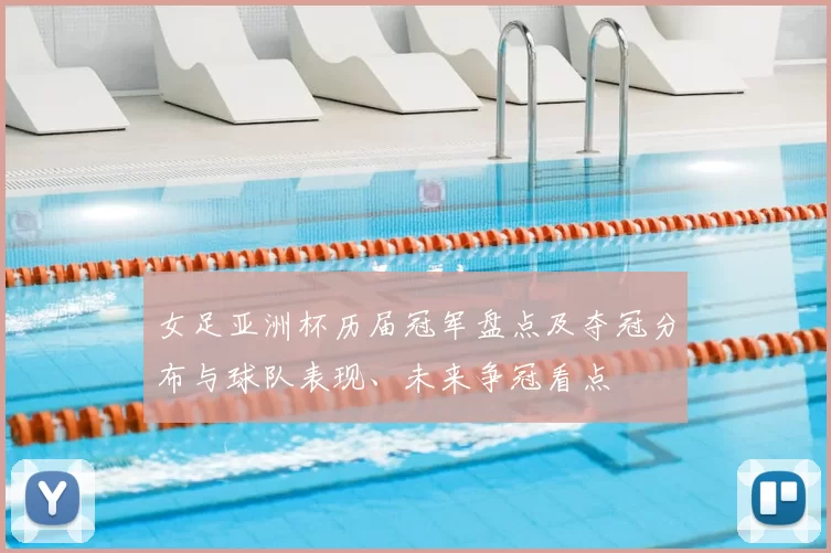 女足亚洲杯历届冠军盘点及夺冠分布与球队表现、未来争冠看点