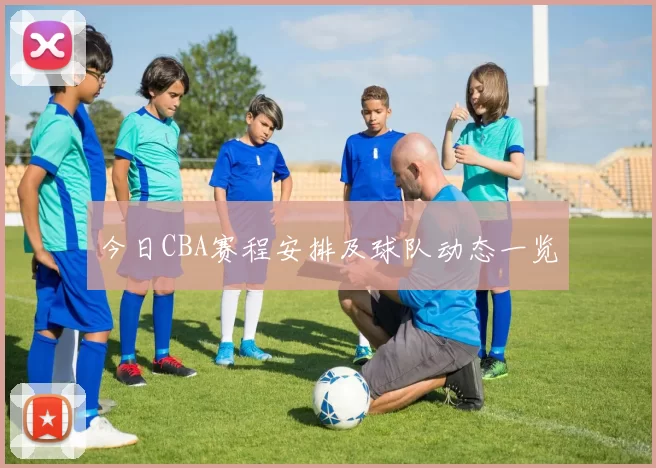 今日CBA赛程安排及球队动态一览