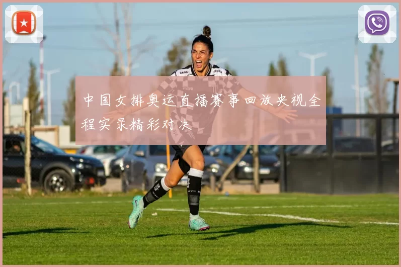 中国女排奥运直播赛事回放央视全程实录精彩对决